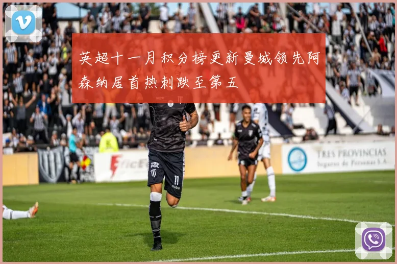 英超十一月积分榜更新曼城领先阿森纳居首热刺跌至第五