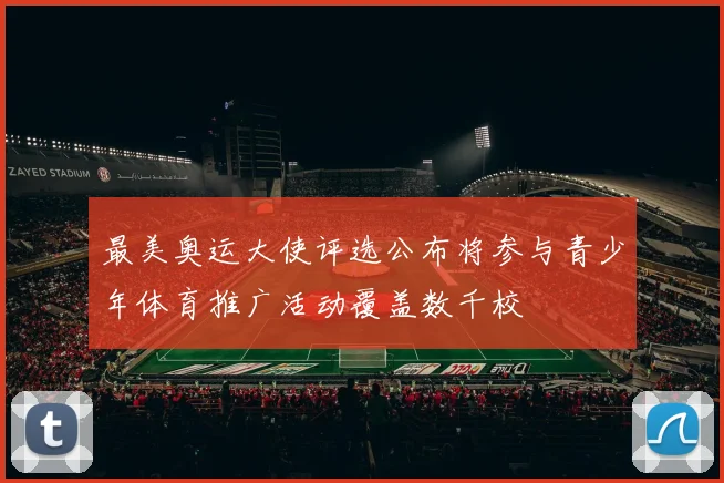 最美奥运大使评选公布将参与青少年体育推广活动覆盖数千校