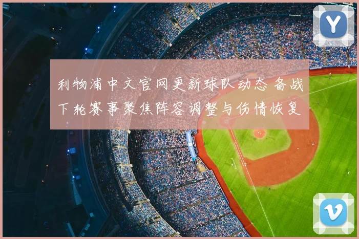 利物浦中文官网更新球队动态 备战下轮赛事聚焦阵容调整与伤情恢复