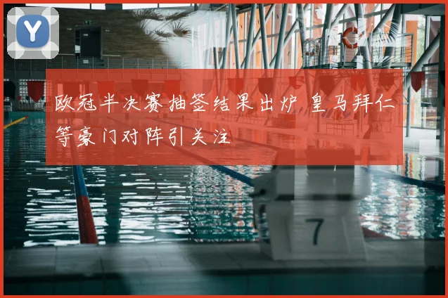 欧冠半决赛抽签结果出炉 皇马拜仁等豪门对阵引关注