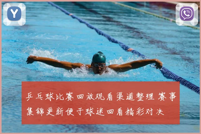 乒乓球比赛回放观看渠道整理 赛事集锦更新便于球迷回看精彩对决