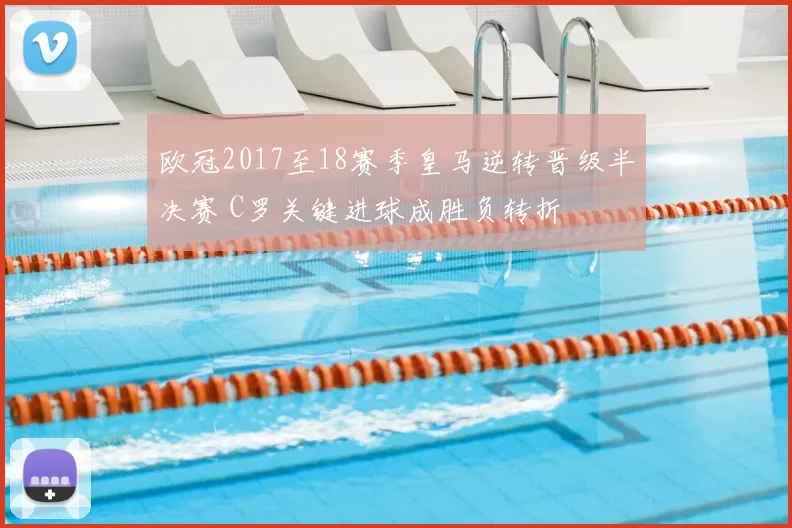 欧冠2017至18赛季皇马逆转晋级半决赛 C罗关键进球成胜负转折