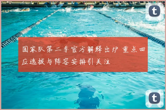 国家队第二季官方解释出炉 重点回应选拔与阵容安排引关注
