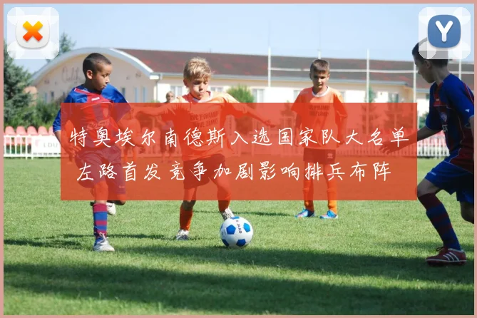 特奥埃尔南德斯入选国家队大名单 左路首发竞争加剧影响排兵布阵