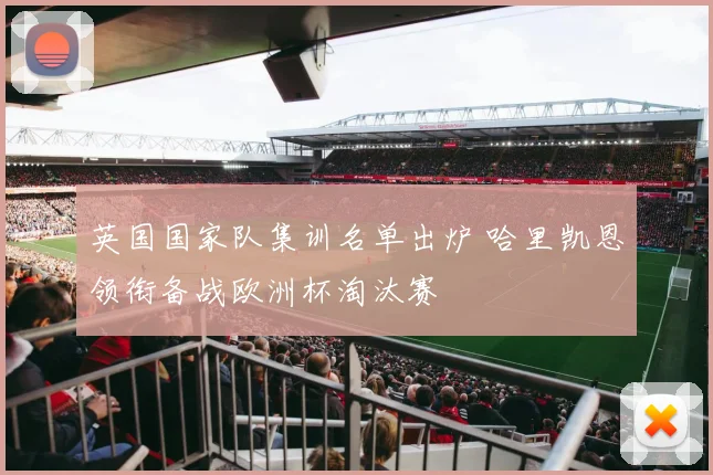 英国国家队集训名单出炉 哈里凯恩领衔备战欧洲杯淘汰赛