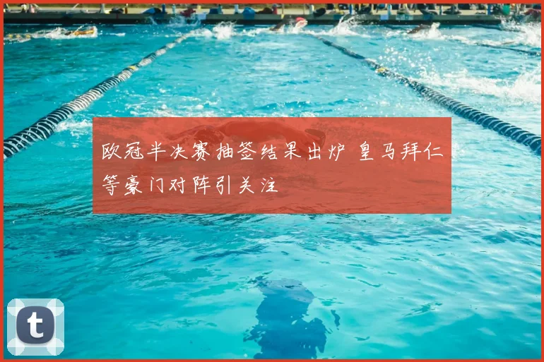 欧冠半决赛抽签结果出炉 皇马拜仁等豪门对阵引关注