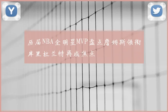 历届NBA全明星MVP盘点詹姆斯领衔库里杜兰特再成焦点