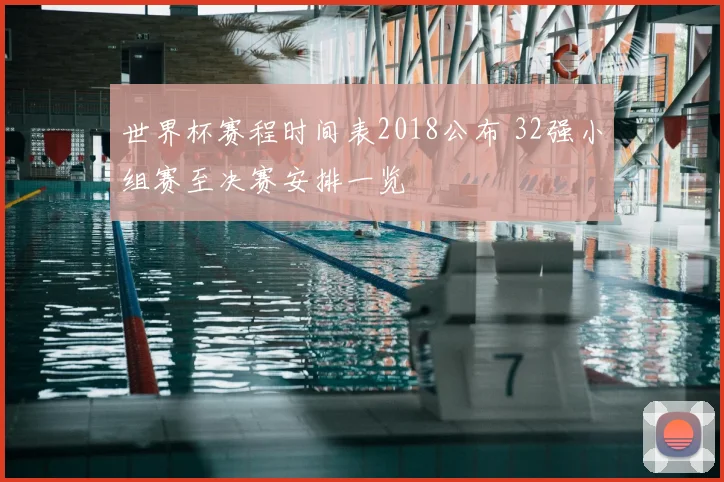 世界杯赛程时间表2018公布 32强小组赛至决赛安排一览