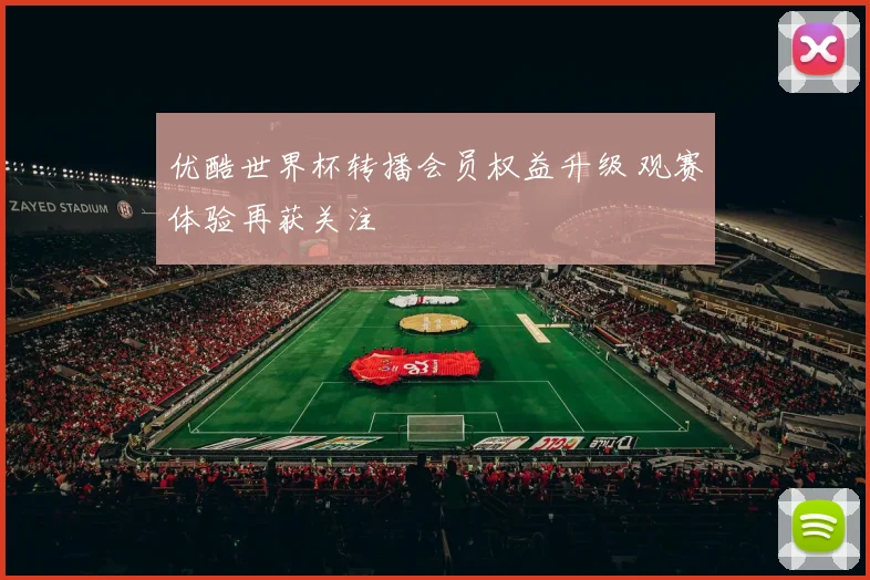 优酷世界杯转播会员权益升级 观赛体验再获关注