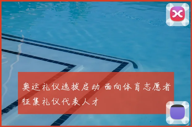 奥运礼仪选拔启动 面向体育志愿者征集礼仪代表人才