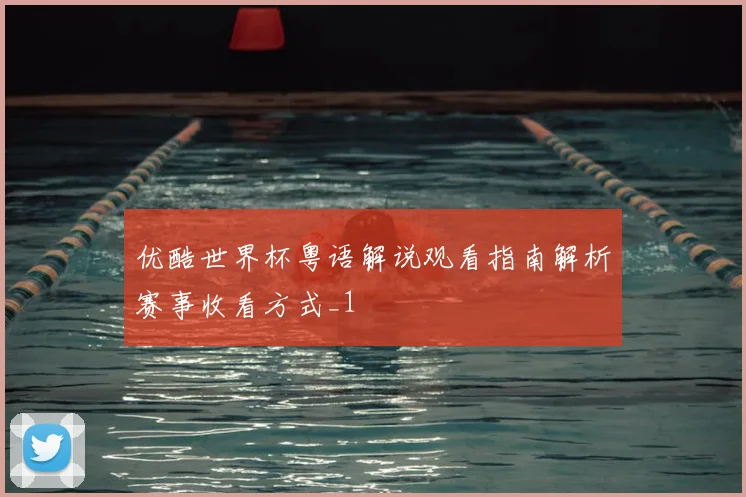 优酷世界杯粤语解说观看指南解析赛事收看方式_1
