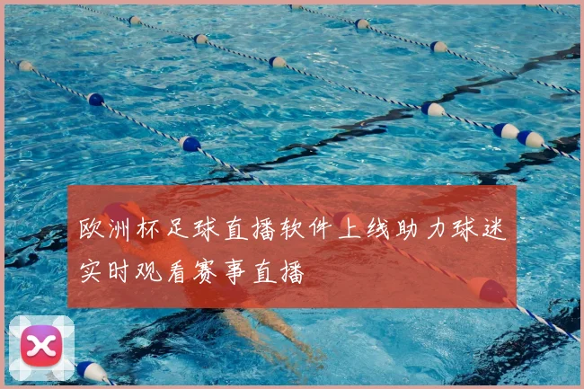 欧洲杯足球直播软件上线助力球迷实时观看赛事直播